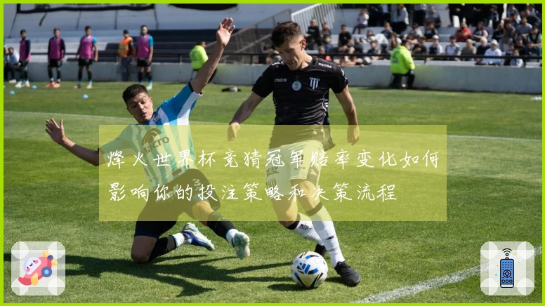 烽火世界杯竞猜冠军赔率变化如何影响你的投注策略和决策流程