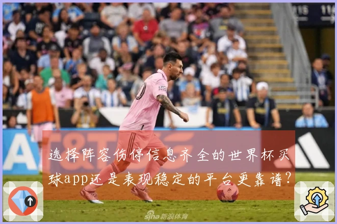 选择阵容伤停信息齐全的世界杯买球app还是表现稳定的平台更靠谱？