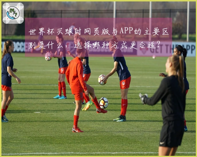 世界杯买球时网页版与APP的主要区别是什么，选择哪种方式更合适？