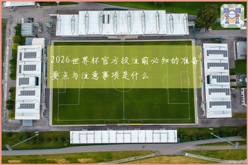 2026世界杯官方投注前必知的准备要点与注意事项是什么