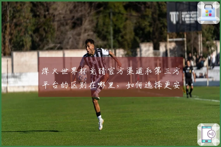 烽火世界杯竞猜官方渠道和第三方平台的区别在哪里，如何选择更安全的投注方式？