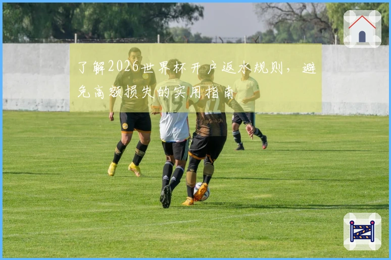 了解2026世界杯开户返水规则，避免高额损失的实用指南