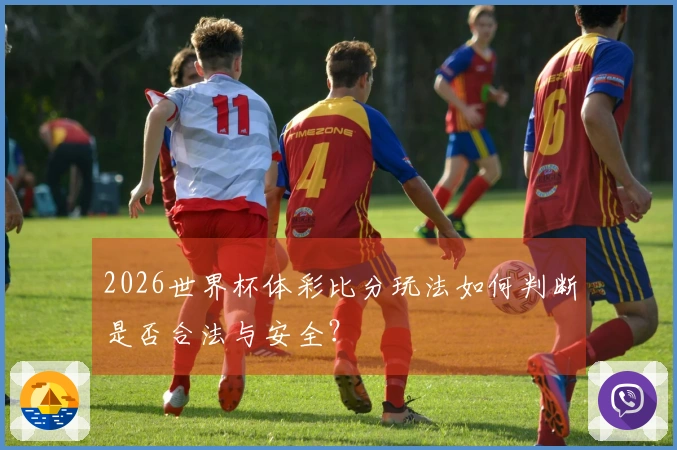 2026世界杯体彩比分玩法如何判断是否合法与安全？