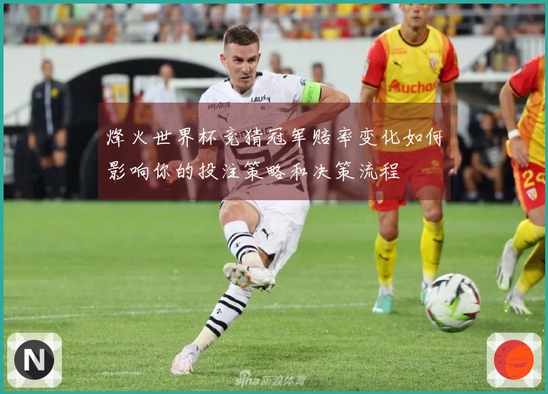 烽火世界杯竞猜冠军赔率变化如何影响你的投注策略和决策流程