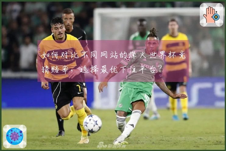 如何对比不同网站的烽火世界杯竞猜赔率，选择最优下注平台？