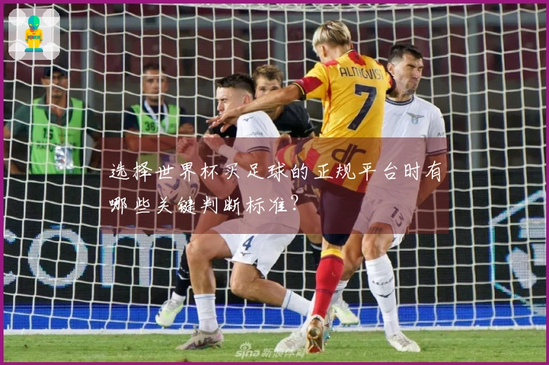 选择世界杯买足球的正规平台时有哪些关键判断标准？